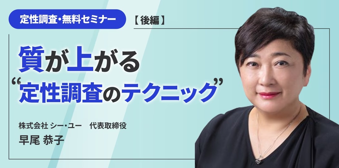 【動画セミナー】定性調査・無料セミナー【後編】～質が上がる”定性調査のテクニック”～